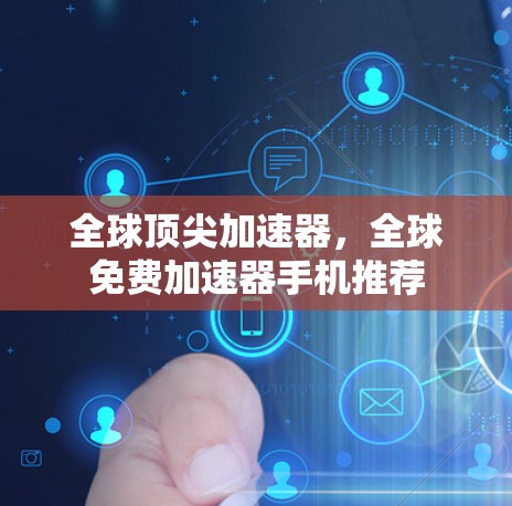 全球顶尖加速器,全球免费加速器手机推荐 全球顶尖加速器,全球免费加速器手机推荐