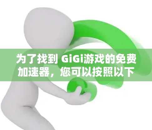 为了找到 GiGi游戏的免费加速器,您可以按照以下步骤进行 为了找到 GiGi游戏的免费加速器,您可以按照以下步骤进行