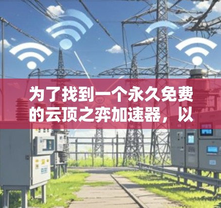 为了找到一个永久免费的云顶之弈加速器,以下是一些步骤和建议 为了找到一个永久免费的云顶之弈加速器,以下是一些步骤和建议