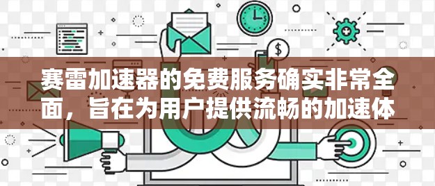 赛雷加速器的免费服务确实非常全面,旨在为用户提供流畅的加速体验。以下是对赛雷加速器的详细分析 赛雷加速器的免费服务确实非常全面,旨在为用户提供流畅的加速体验。以下是对赛雷加速器的详细分析