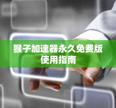 猴子加速器永久免费版使用指南 猴子加速器永久免费版使用指南