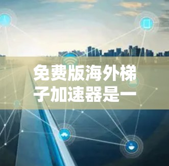 免费版海外梯子加速器是一种在特定的网络环境下运行的网络加速软件,通常在海外(如美国、欧洲)提供,无需额外付费。以下是关于其关键信息的详细总结 免费版海外梯子加速器是一种在特定的网络环境下运行的网络加速软件,通常在海外(如美国、欧洲)提供,无需额外付费。以下是关于其关键信息的详细总结