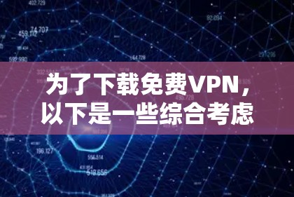 为了下载免费VPN,以下是一些综合考虑的因素和推荐步骤 为了下载免费VPN,以下是一些综合考虑的因素和推荐步骤