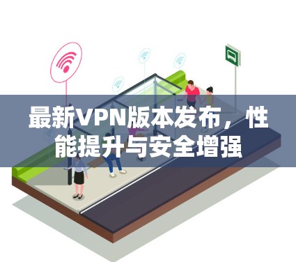 最新VPN版本发布,性能提升与安全增强 最新VPN版本发布,性能提升与安全增强
