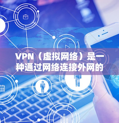 VPN（虚拟网络）是一种通过网络连接外网的技术，用于访问互联网。通过VPN，你可以安全地访问任何网站、下载任何文件，甚至获取加密的个人资料。以下是使用VPN的一些建议