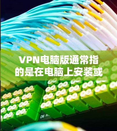 VPN电脑版通常指的是在电脑上安装或使用VPN软件来访问互联网服务。以下是关于如何在电脑上安装和使用VPN软件的详细步骤 VPN电脑版通常指的是在电脑上安装或使用VPN软件来访问互联网服务。以下是关于如何在电脑上安装和使用VPN软件的详细步骤