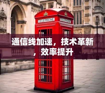 通信线加速，技术革新，效率提升