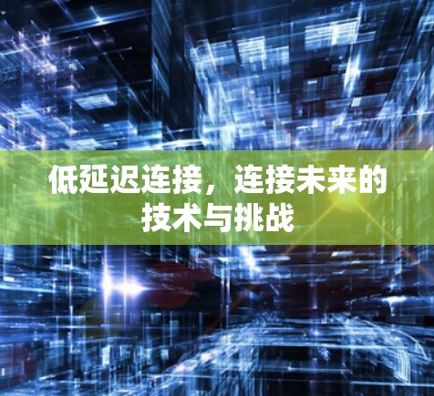 低延迟连接,连接未来的技术与挑战 低延迟连接,连接未来的技术与挑战