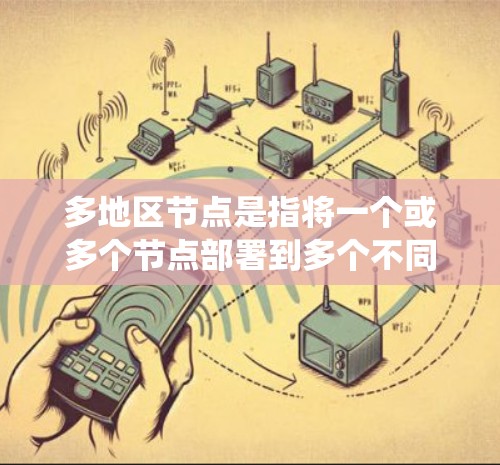 多地区节点是指将一个或多个节点部署到多个不同的地理位置或地区的系统架构。这些节点可以通过不同的网络连接(如物理连接、云连接)连接起来,以实现对多个地区的访问和管理。以下是关于多地区节点的详细信息 多地区节点是指将一个或多个节点部署到多个不同的地理位置或地区的系统架构。这些节点可以通过不同的网络连接(如物理连接、云连接)连接起来,以实现对多个地区的访问和管理。以下是关于多地区节点的详细信息