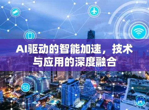 AI驱动的智能加速,技术与应用的深度融合 AI驱动的智能加速,技术与应用的深度融合