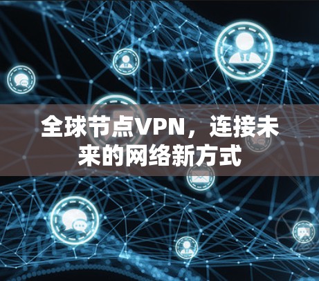 全球节点VPN,连接未来的网络新方式 全球节点VPN,连接未来的网络新方式