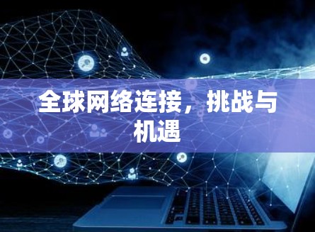 全球网络连接,挑战与机遇 全球网络连接,挑战与机遇