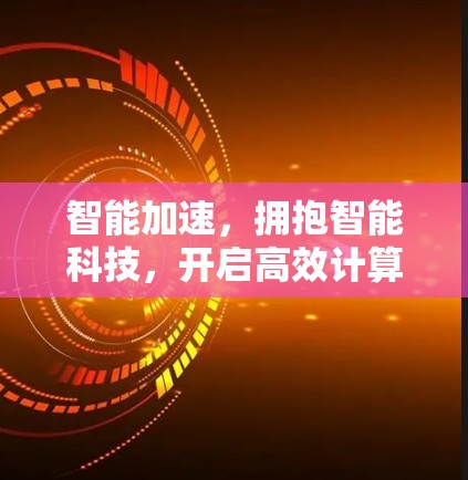 智能加速，拥抱智能科技，开启高效计算新境界