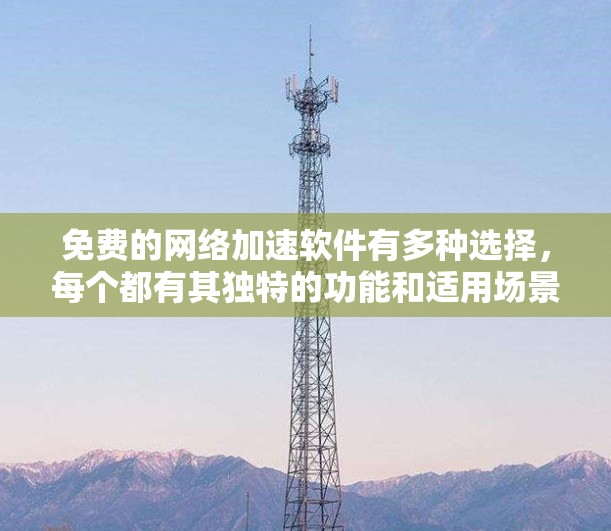 免费的网络加速软件有多种选择，每个都有其独特的功能和适用场景。以下是一些常见的免费网络加速软件推荐