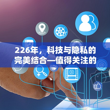 226年,科技与隐私的完美结合—值得关注的热门VPN推荐 226年,科技与隐私的完美结合—值得关注的热门VPN推荐
