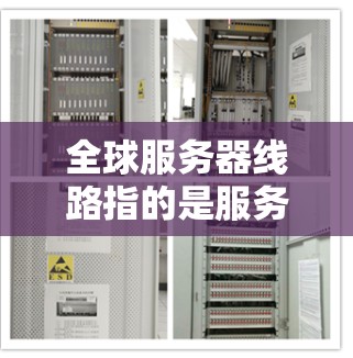 全球服务器线路指的是服务器之间的连接方式，通常包括以下几种