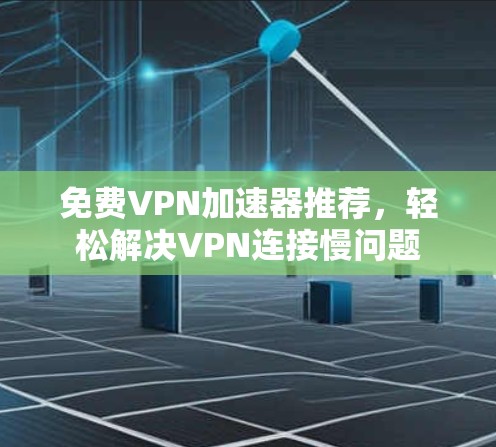免费VPN加速器推荐,轻松解决VPN连接慢问题 免费VPN加速器推荐,轻松解决VPN连接慢问题