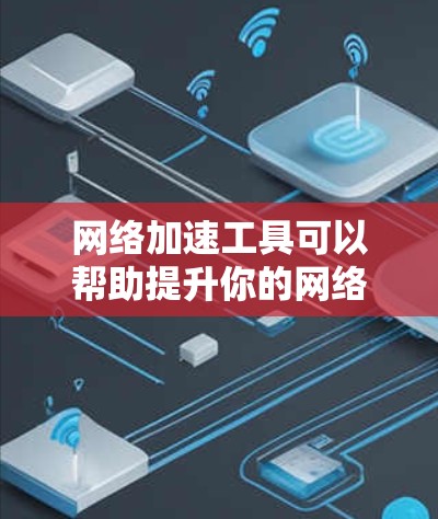 网络加速工具可以帮助提升你的网络速度,但选择合适的工具需要综合考虑多种因素。以下是一个结构化的总结和建议 网络加速工具可以帮助提升你的网络速度,但选择合适的工具需要综合考虑多种因素。以下是一个结构化的总结和建议