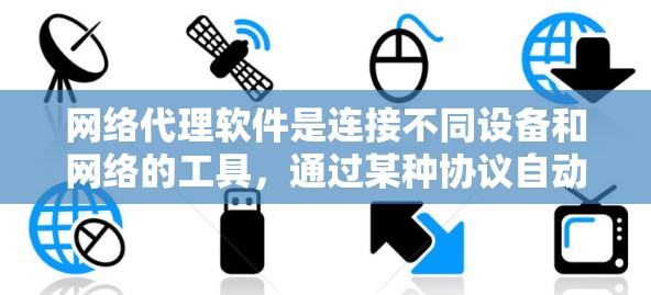 网络代理软件是连接不同设备和网络的工具,通过某种协议自动处理设备之间的连接和数据传输。以下是网络代理软件的详细分析 网络代理软件是连接不同设备和网络的工具,通过某种协议自动处理设备之间的连接和数据传输。以下是网络代理软件的详细分析