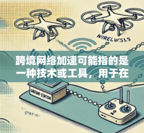 跨境网络加速可能指的是一种技术或工具,用于在国际间快速传输数据,以提升速度或减少延迟。以下是关于这一主题的详细解答 跨境网络加速可能指的是一种技术或工具,用于在国际间快速传输数据,以提升速度或减少延迟。以下是关于这一主题的详细解答