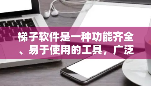 梯子软件是一种功能齐全、易于使用的工具,广泛应用于文本处理领域。以下是对梯子软件的详细介绍 梯子软件是一种功能齐全、易于使用的工具,广泛应用于文本处理领域。以下是对梯子软件的详细介绍