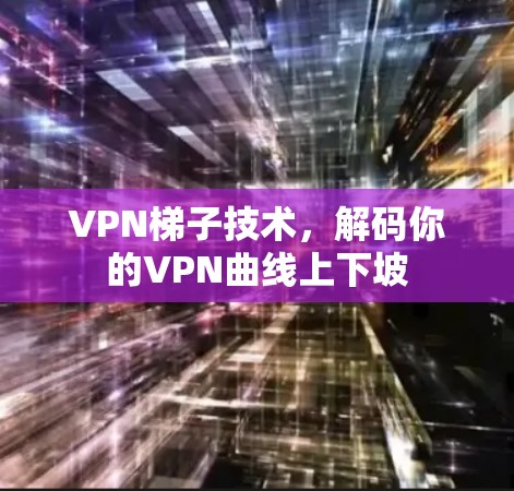 VPN梯子技术,解码你的VPN曲线上下坡 VPN梯子技术,解码你的VPN曲线上下坡