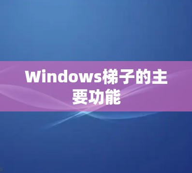 Windows梯子的主要功能 Windows梯子的主要功能