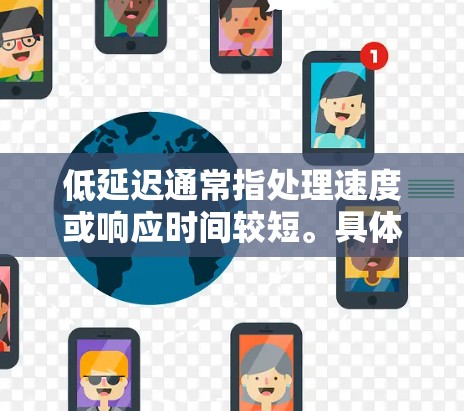低延迟通常指处理速度或响应时间较短。具体含义取决于上下文 低延迟通常指处理速度或响应时间较短。具体含义取决于上下文