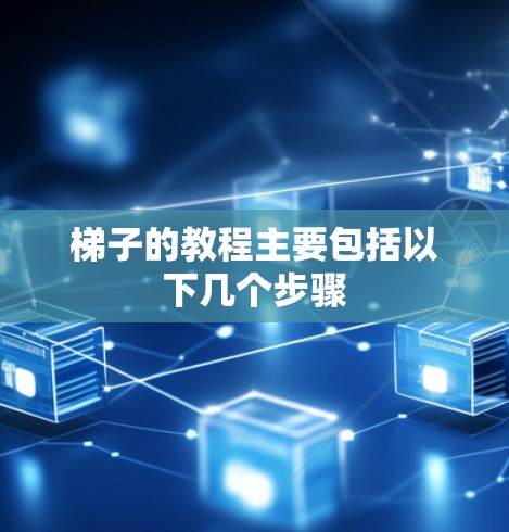 梯子的教程主要包括以下几个步骤 梯子的教程主要包括以下几个步骤