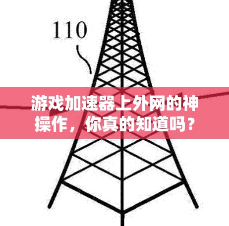 游戏加速器上外网的神操作，你真的知道吗？