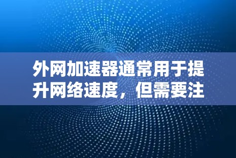 外网加速器通常用于提升网络速度,但需要注意以下几点 外网加速器通常用于提升网络速度,但需要注意以下几点