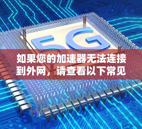 如果您的加速器无法连接到外网，请查看以下常见原因，并逐步解决问题
