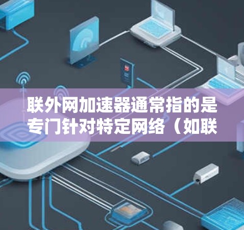 联外网加速器通常指的是专门针对特定网络(如联外网)流量进行优化和加速的工具或应用。以下是关于联外网加速器的几种可能解释和解决方案 联外网加速器通常指的是专门针对特定网络(如联外网)流量进行优化和加速的工具或应用。以下是关于联外网加速器的几种可能解释和解决方案