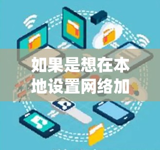如果是想在本地设置网络加速器,通常需要使用网络加速器软件,比如Netcat、OpenVPN、DirectConnect等。以下是一些常见的配置方法 如果是想在本地设置网络加速器,通常需要使用网络加速器软件,比如Netcat、OpenVPN、DirectConnect等。以下是一些常见的配置方法