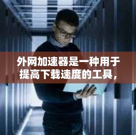 外网加速器是一种用于提高下载速度的工具,主要功能包括自动检测和分析网页内容、压缩和解压、缓存优化、错误处理和报告机制。以下是对外网加速器的全面分析和推荐 外网加速器是一种用于提高下载速度的工具,主要功能包括自动检测和分析网页内容、压缩和解压、缓存优化、错误处理和报告机制。以下是对外网加速器的全面分析和推荐