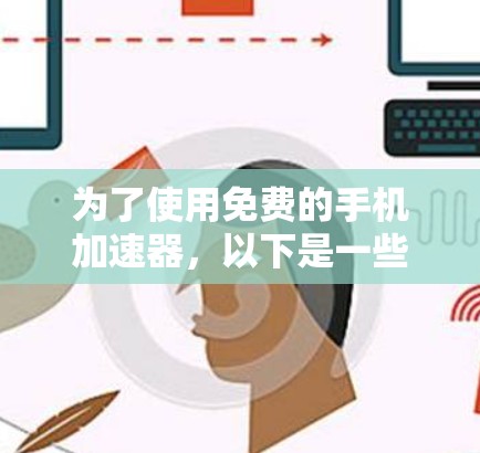 为了使用免费的手机加速器，以下是一些逐步指南