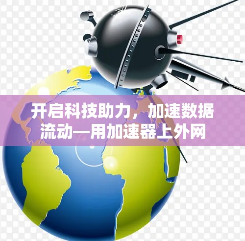 开启科技助力，加速数据流动—用加速器上外网