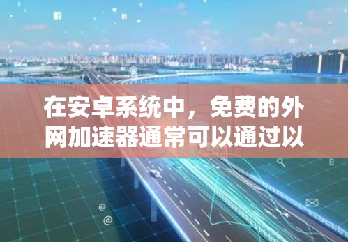 在安卓系统中，免费的外网加速器通常可以通过以下方式获取