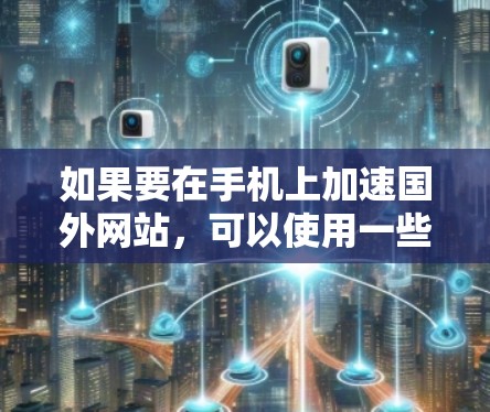 如果要在手机上加速国外网站，可以使用一些国外的加速器软件。以下是一些推荐的加速器，适合在手机上使用