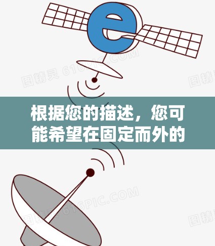 根据您的描述,您可能希望在固定而外的网络上使用高速连接,但通常固定而外网络(如ATM)是提供低速或有费服务的。如果您需要在固定而外网络上快速下载文件或使用高速服务,通常需要付费或通过特定的套餐来享受 根据您的描述,您可能希望在固定而外的网络上使用高速连接,但通常固定而外网络(如ATM)是提供低速或有费服务的。如果您需要在固定而外网络上快速下载文件或使用高速服务,通常需要付费或通过特定的套餐来享受