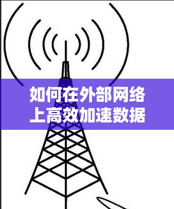 如何在外部网络上高效加速数据传输? 如何在外部网络上高效加速数据传输?