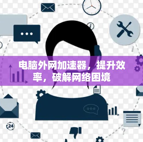 电脑外网加速器,提升效率,破解网络困境 电脑外网加速器,提升效率,破解网络困境