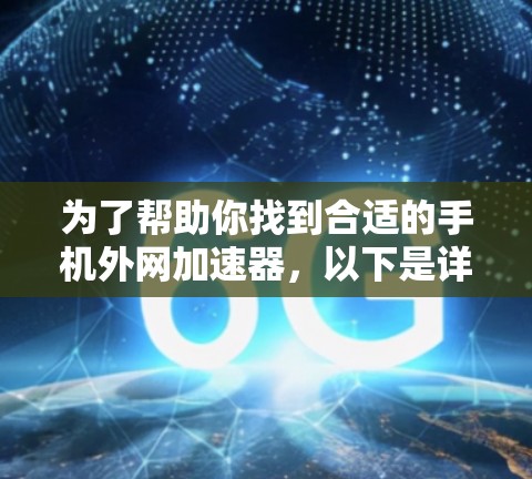 为了帮助你找到合适的手机外网加速器,以下是详细的步骤和建议 为了帮助你找到合适的手机外网加速器,以下是详细的步骤和建议