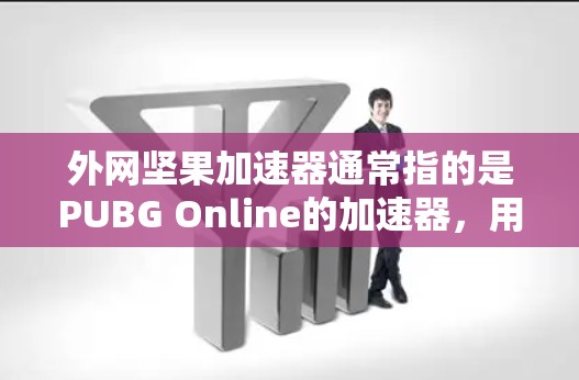 外网坚果加速器通常指的是PUBG Online的加速器,用于帮助玩家更快地完成游戏。以下是使用外网坚果加速器的步骤 外网坚果加速器通常指的是PUBG Online的加速器,用于帮助玩家更快地完成游戏。以下是使用外网坚果加速器的步骤
