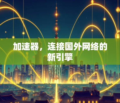 加速器,连接国外网络的新引擎 加速器,连接国外网络的新引擎