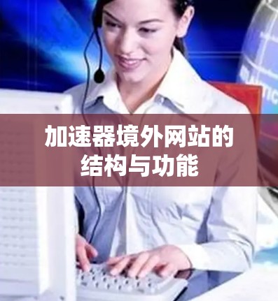 加速器境外网站的结构与功能 加速器境外网站的结构与功能