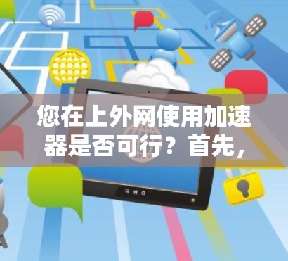 您在上外网使用加速器是否可行?首先,您需要明确上外网指的是哪些平台,以及您是否需要在该平台上使用加速器。如果您指的是某个特定的网站或平台,加速器的使用可能会受到该平台的限制 您在上外网使用加速器是否可行?首先,您需要明确上外网指的是哪些平台,以及您是否需要在该平台上使用加速器。如果您指的是某个特定的网站或平台,加速器的使用可能会受到该平台的限制