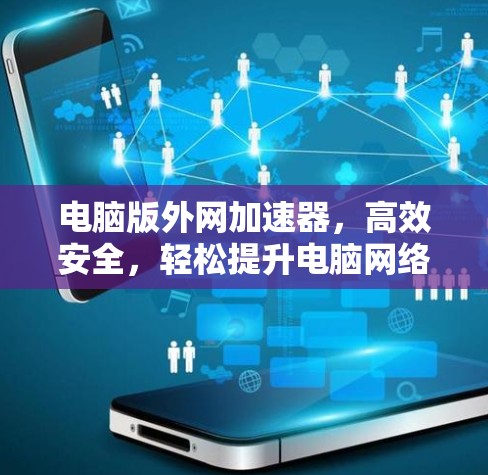 电脑版外网加速器,高效安全,轻松提升电脑网络性能 电脑版外网加速器,高效安全,轻松提升电脑网络性能