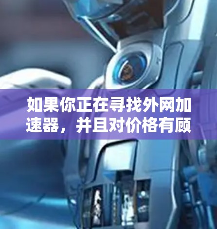 如果你正在寻找外网加速器,并且对价格有顾虑,可以考虑以下几种免费的外网加速器选项 如果你正在寻找外网加速器,并且对价格有顾虑,可以考虑以下几种免费的外网加速器选项