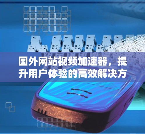 国外网站视频加速器,提升用户体验的高效解决方案 国外网站视频加速器,提升用户体验的高效解决方案
